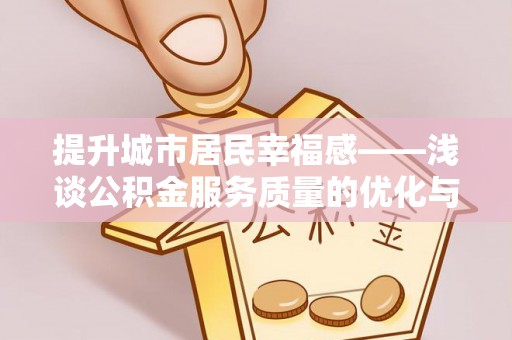 成武提升城市居民幸福感——浅谈公积金服务质量的优化与未来