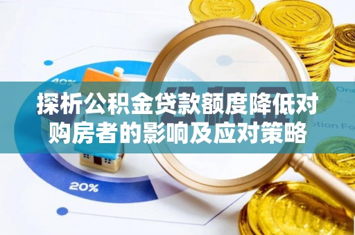 成武探析公积金贷款额度降低对购房者的影响及应对策略