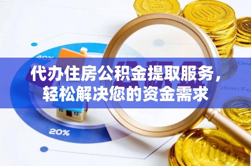 成武代办住房公积金提取服务，轻松解决您的资金需求