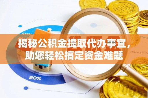成武揭秘公积金提取代办事宜，助您轻松搞定资金难题