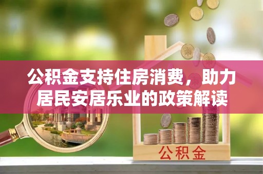 成武公积金支持住房消费，助力居民安居乐业的政策解读