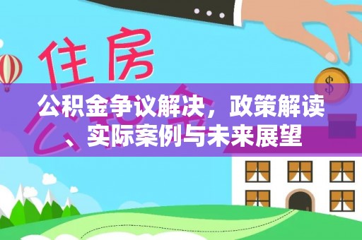 成武公积金争议解决，政策解读、实际案例与未来展望
