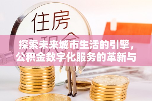成武探索未来城市生活的引擎，公积金数字化服务的革新与实践