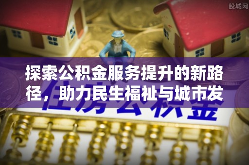 成武探索公积金服务提升的新路径，助力民生福祉与城市发展
