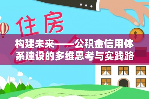 成武构建未来——公积金信用体系建设的多维思考与实践路径