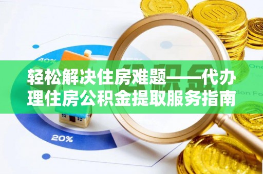 成武轻松解决住房难题——代办理住房公积金提取服务指南