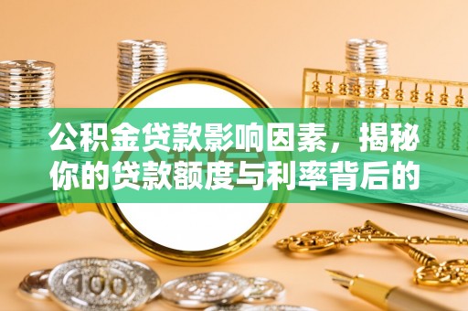 成武公积金贷款影响因素，揭秘你的贷款额度与利率背后的秘密