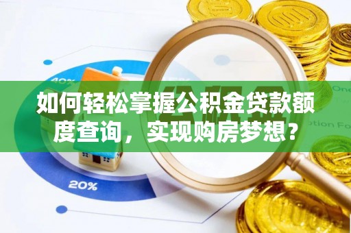成武如何轻松掌握公积金贷款额度查询，实现购房梦想？