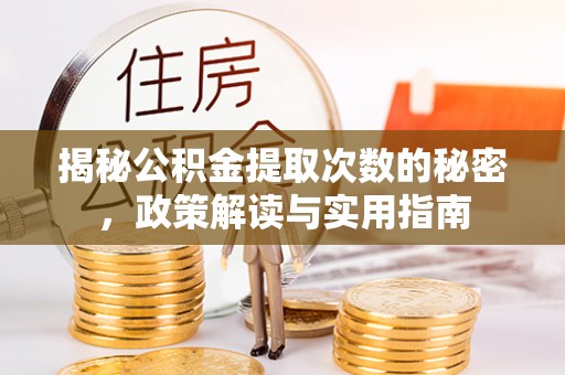 成武揭秘公积金提取次数的秘密，政策解读与实用指南
