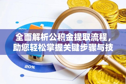 成武全面解析公积金提取流程，助您轻松掌握关键步骤与技巧