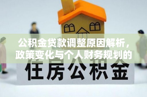 成武公积金贷款调整原因解析，政策变化与个人财务规划的影响
