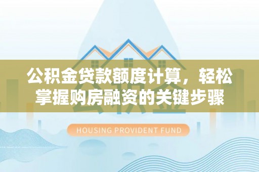 成武公积金贷款额度计算，轻松掌握购房融资的关键步骤