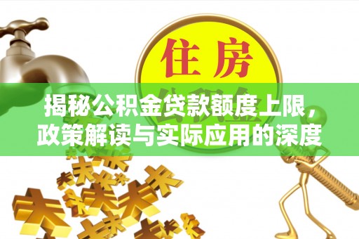 成武揭秘公积金贷款额度上限，政策解读与实际应用的深度分析