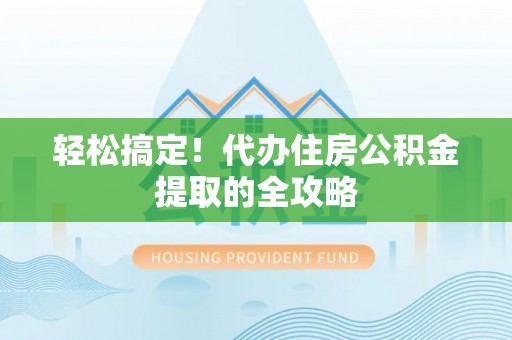 成武轻松搞定！代办住房公积金提取的全攻略