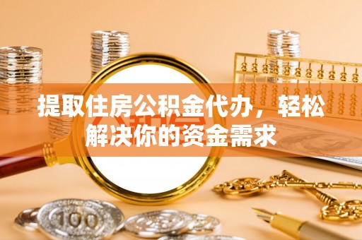 成武提取住房公积金代办，轻松解决你的资金需求