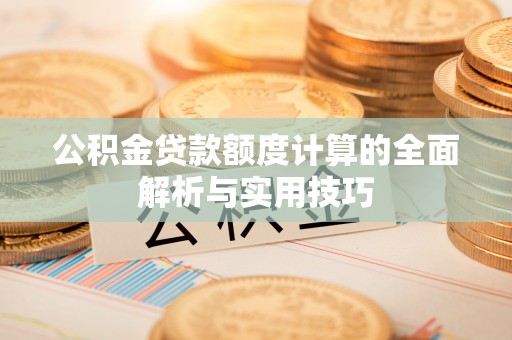 成武公积金贷款额度计算的全面解析与实用技巧