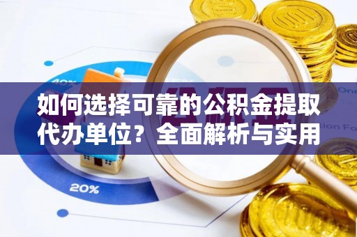 成武如何选择可靠的公积金提取代办单位？全面解析与实用指南