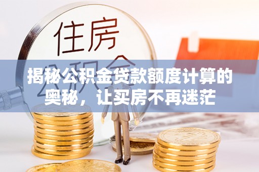 成武揭秘公积金贷款额度计算的奥秘，让买房不再迷茫