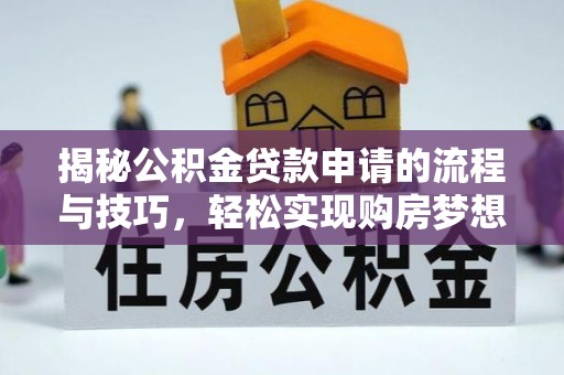 成武揭秘公积金贷款申请的流程与技巧，轻松实现购房梦想