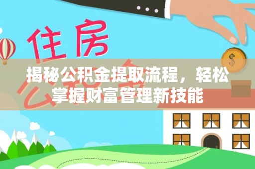 成武揭秘公积金提取流程，轻松掌握财富管理新技能