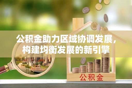 成武公积金助力区域协调发展，构建均衡发展的新引擎
