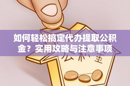 成武如何轻松搞定代办提取公积金？实用攻略与注意事项