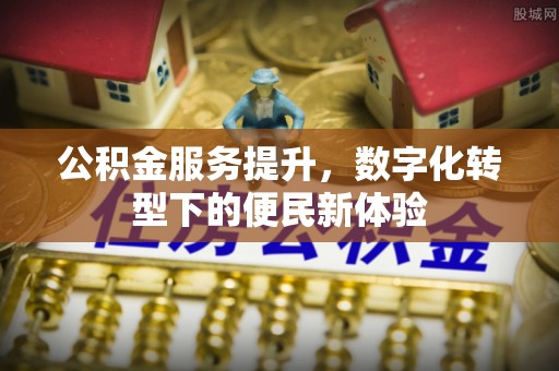 成武公积金服务提升，数字化转型下的便民新体验