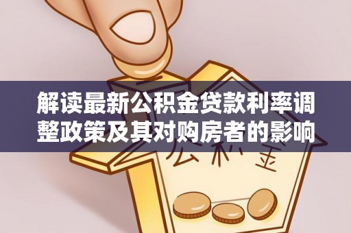 成武解读最新公积金贷款利率调整政策及其对购房者的影响