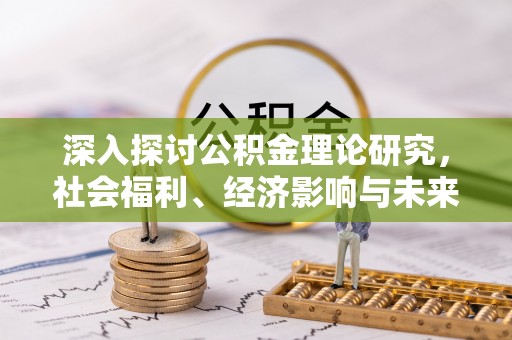 成武深入探讨公积金理论研究，社会福利、经济影响与未来展望