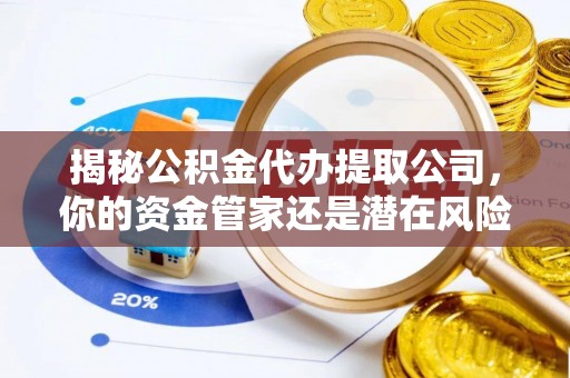 成武揭秘公积金代办提取公司，你的资金管家还是潜在风险？