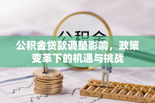 成武公积金贷款调整影响，政策变革下的机遇与挑战