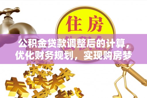 成武公积金贷款调整后的计算，优化财务规划，实现购房梦想