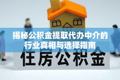 成武揭秘公积金提取代办中介的行业真相与选择指南