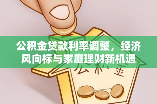 成武公积金贷款利率调整，经济风向标与家庭理财新机遇