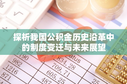 成武探析我国公积金历史沿革中的制度变迁与未来展望