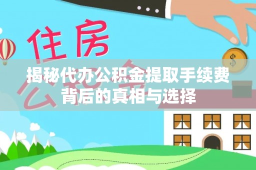 成武揭秘代办公积金提取手续费背后的真相与选择
