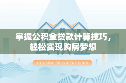 成武掌握公积金贷款计算技巧，轻松实现购房梦想