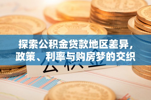 成武探索公积金贷款地区差异，政策、利率与购房梦的交织