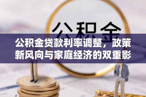 成武公积金贷款利率调整，政策新风向与家庭经济的双重影响