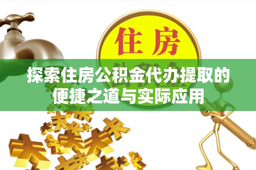 成武探索住房公积金代办提取的便捷之道与实际应用