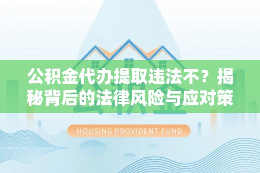 成武公积金代办提取违法不？揭秘背后的法律风险与应对策略