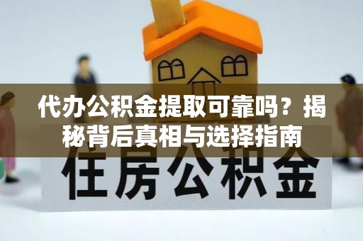 成武代办公积金提取可靠吗？揭秘背后真相与选择指南