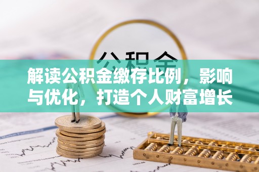 成武解读公积金缴存比例，影响与优化，打造个人财富增长新引擎