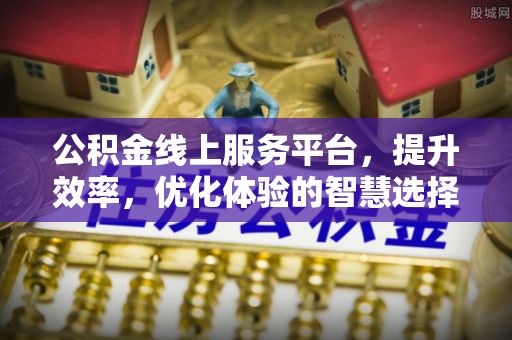 成武公积金线上服务平台，提升效率，优化体验的智慧选择