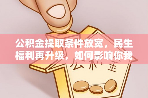 成武公积金提取条件放宽，民生福利再升级，如何影响你我生活？