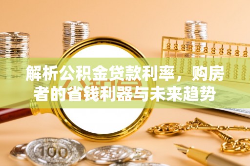 成武解析公积金贷款利率，购房者的省钱利器与未来趋势