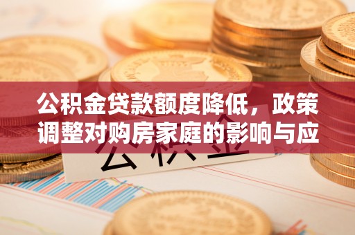 成武公积金贷款额度降低，政策调整对购房家庭的影响与应对策略