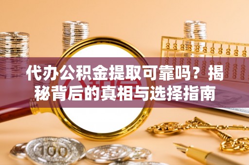 成武代办公积金提取可靠吗？揭秘背后的真相与选择指南