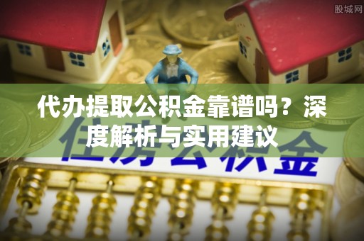 成武代办提取公积金靠谱吗？深度解析与实用建议