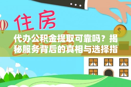 成武代办公积金提取可靠吗？揭秘服务背后的真相与选择指南